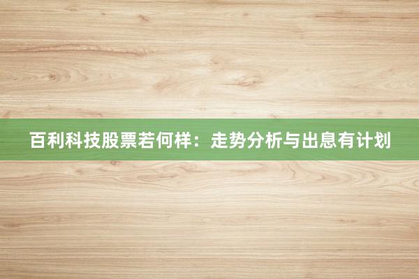 百利科技股票若何样：走势分析与出息有计划
